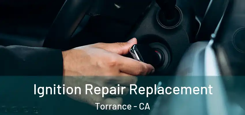  Ignition Repair Replacement Torrance - CA
